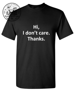 Hi I Don't Care Thanks Funny T-Shirt 1 Hi, I Don't Care. Thanks.