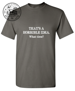 That's A Horrible Idea What Time T-Shirt | Funny Sarcastic Graphic Tee 1 That's A Horrible Idea What Time T-Shirt