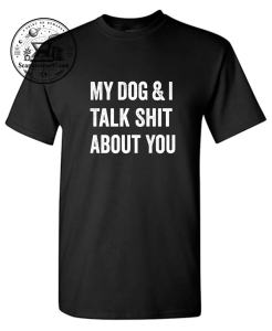 My Dog and I Talk Shit About You T-Shirt | Funny Dog Lover Graphic Tee 1 My Dog and I Talk Shit About You T-Shirt