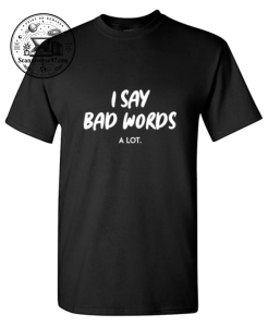 I Say Bad Words A Lot T-Shirt | Funny Sarcastic Graphic Tee 1 I Say Bad Words A Lot T-Shirt