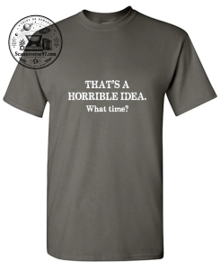 That's A Horrible Idea What Time? T-Shirt